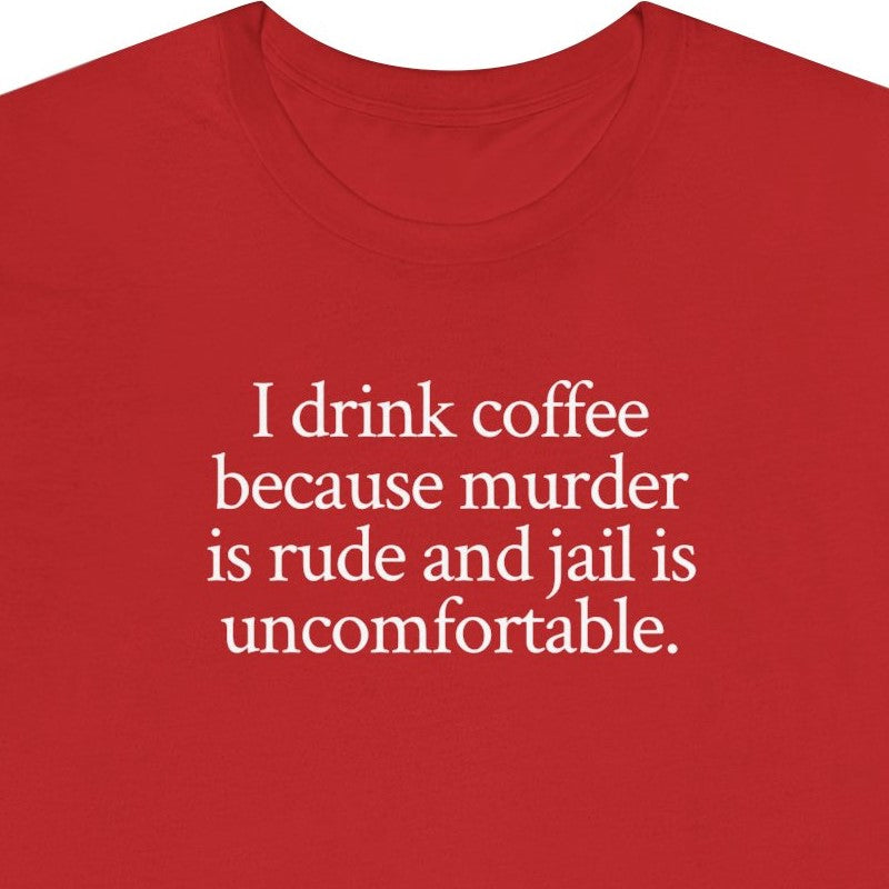 I drink coffee because murder is rude and jail is uncomfortable.