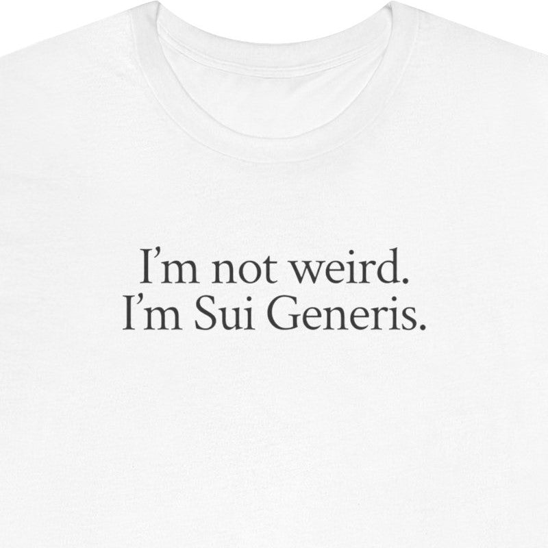 I'm not weird. I'm Sui Generis.