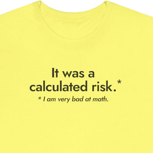 It was a calculated risk.*  I am very bad at math.