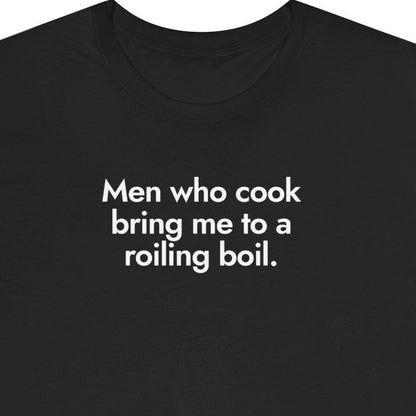 Men who cook bring me to a rolling boil.