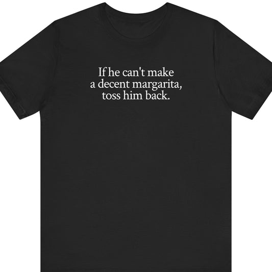 If he can't make a decent margarita, throw him back.